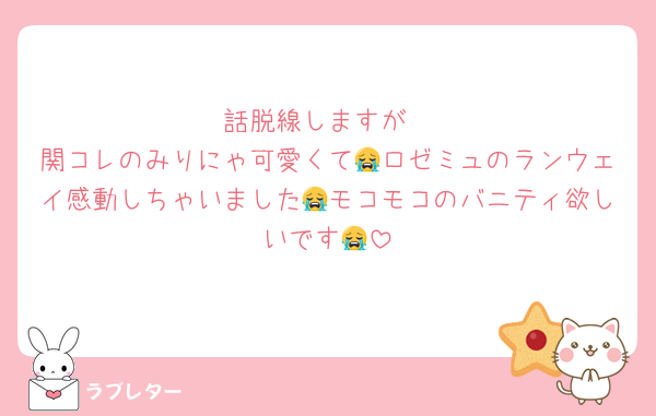 話脱線しますが
関コレのみりにゃ可愛くて😭ロゼミュのランウェイ感動しちゃいました😭モコモコのバニティ欲しいです😭