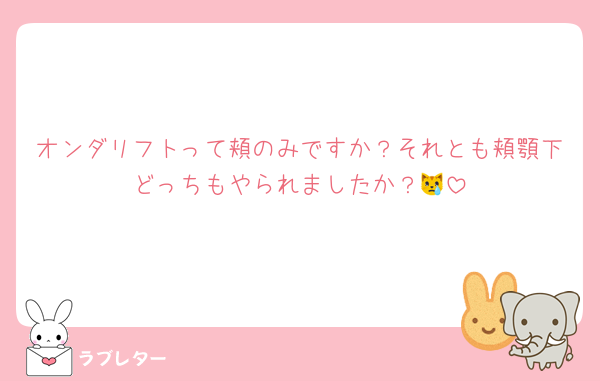オンダリフトって頬のみですか？それとも頬顎下どっちもやられましたか？😿