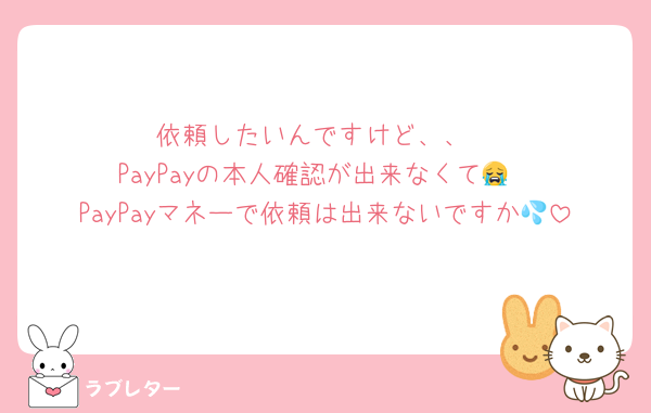 依頼したいんですけど、、
PayPayの本人確認が出来なくて😭
PayPayマネーで依頼は出来ないですか💦