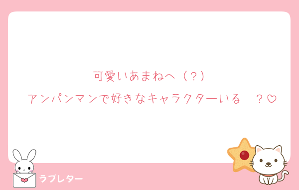 可愛いあまねへ（？）
アンパンマンで好きなキャラクターいる〜？