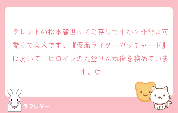 タレントの松本麗世ってご存じですか？非常に可愛くて美人です。『仮面ライダーガッチャード』において、ヒロインの九堂りんね役を務めています。