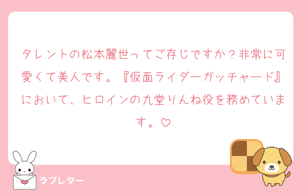 タレントの松本麗世ってご存じですか？非常に可愛くて美人です。『仮面ライダーガッチャード』において、ヒロインの九堂りんね役を務めています。