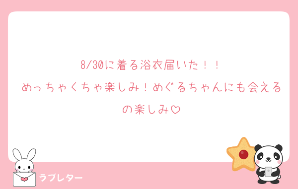 8/30に着る浴衣届いた！！
めっちゃくちゃ楽しみ！めぐるちゃんにも会えるの楽しみ