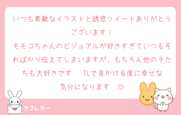 いつも素敵なイラストと誘惑ツイートありがとうございます！
モモコちゃんのビジュアルが好きすぎていつもそればかり伝えてしまいますが、もちろん他の子たちも大好きです♡♡ TLで見かける度に幸せな気分になります♡♡