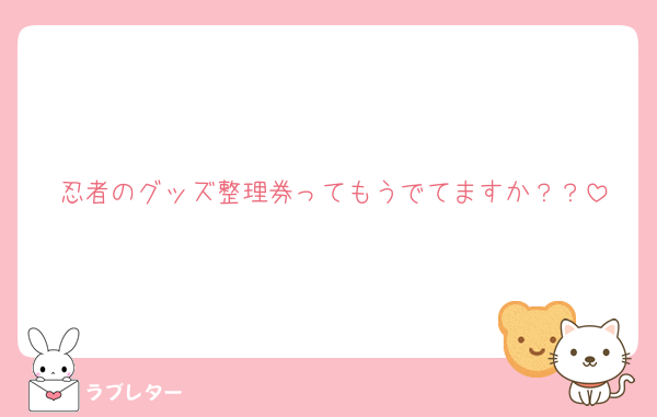 忍者のグッズ整理券ってもうでてますか？？