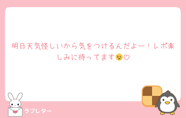 明日天気怪しいから気をつけるんだよー！レポ楽しみに待ってます😉