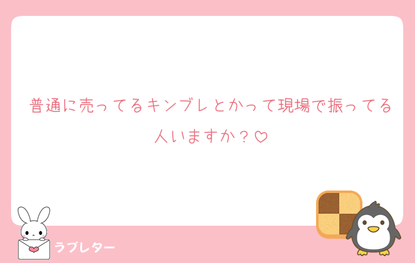 普通に売ってるキンブレとかって現場で振ってる人いますか？