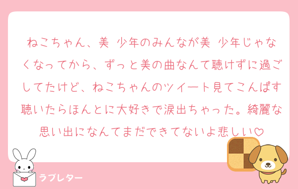 ねこちゃん、美 少年のみんなが美 少年じゃなくなってから、ずっと美の曲なんて聴けずに過ごしてたけど、ねこちゃんのツイート見てこんぱす聴いたらほんとに大好きで涙出ちゃった。綺麗な思い出になんてまだできてないよ悲しい