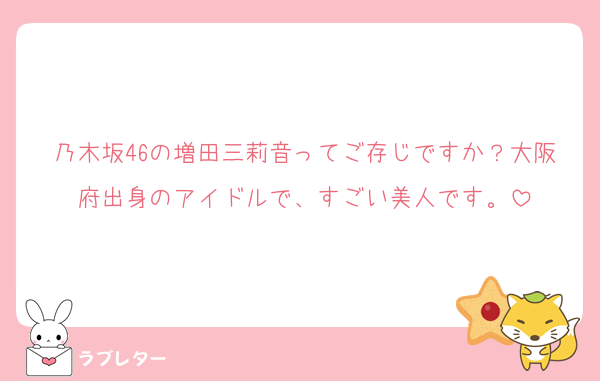 乃木坂46の増田三莉音ってご存じですか？大阪府出身のアイドルで、すごい美人です。