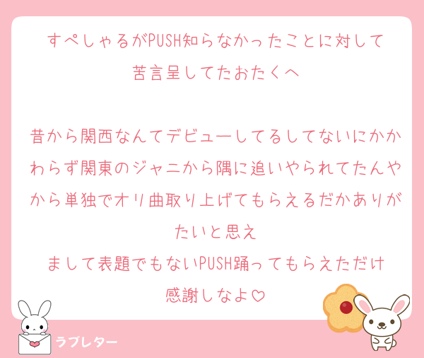すぺしゃるがPUSH知らなかったことに対して苦言呈してたおたくへ

昔から関西なんてデビューしてるしてないにかかわらず関東のジャニから隅に追いやられてたんやから単独でオリ曲取り上げてもらえるだかありがたいと思え
まして表題でもないPUSH踊ってもらえただけ感謝しなよ