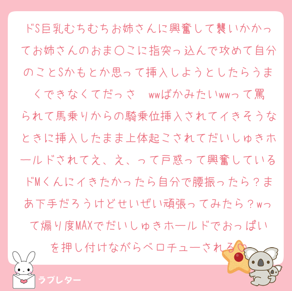 ドS巨乳むちむちお姉さんに興奮して襲いかかってお姉さんのおま○こに指突っ込んで攻めて自分のことSかもとか思って挿入しようとしたらうまくできなくてだっさ〜wwばかみたいwwって罵られて馬乗りからの騎乗位挿入されてイきそうなときに挿入したまま上体起こされてだいしゅきホールドされてえ、え、って戸惑って興奮しているドMくんにイきたかったら自分で腰振ったら？まあ下手だろうけどせいぜい頑張ってみたら？wって煽り度MAXでだいしゅきホールドでおっぱいを押し付けながらベロチューされる