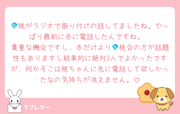 💎桃がラジオで振り付けの話してましたね。やっぱり最初に赤に電話したんですね。
貴重な機会ですし、赤だけより💎桃会の方が話題性もありますし結果的に絶対3人でよかったですが、何かそこは桃ちゃんに先に電話して欲しかったなの気持ちが消えません。