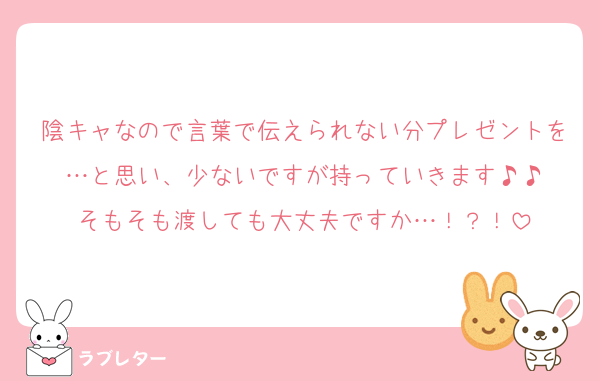 陰キャなので言葉で伝えられない分プレゼントを…と思い、少ないですが持っていきます♪♪
そもそも渡しても大丈夫ですか…！？！