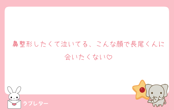 鼻整形したくて泣いてる、こんな顔で長尾くんに会いたくない