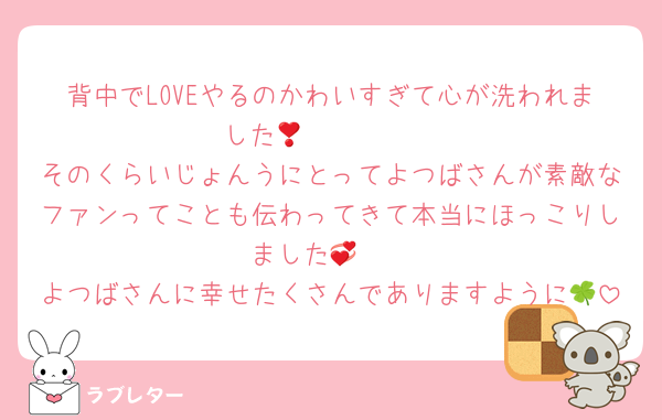 背中でLOVEやるのかわいすぎて心が洗われました🥹🥹🥹🥹❣️
そのくらいじょんうにとってよつばさんが素敵なファンってことも伝わってきて本当にほっこりしました🥺💞
よつばさんに幸せたくさんでありますように🍀