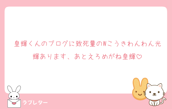 皇輝くんのブログに致死量のWこうきわんわん光輝あります、あとえろめがね皇輝