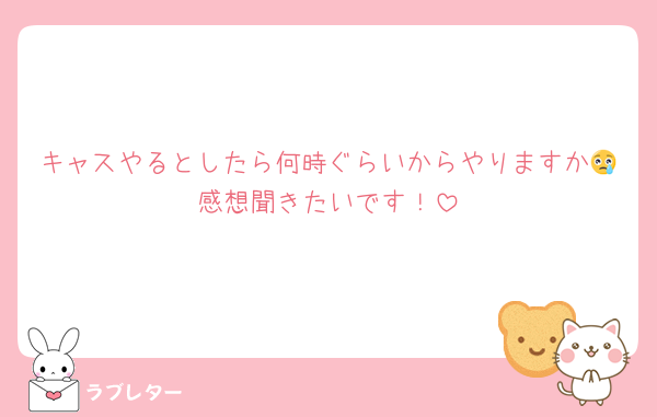 キャスやるとしたら何時ぐらいからやりますか😢感想聞きたいです！