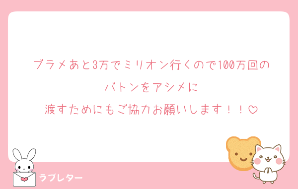 ブラメあと3万でミリオン行くので100万回のバトンをアシメに
渡すためにもご協力お願いします！！