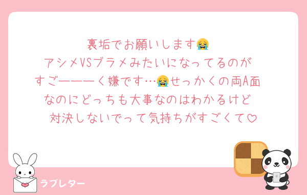 裏垢でお願いします😭
アシメVSブラメみたいになってるのが
すごーーーく嫌です…😭せっかくの両A面
なのにどっちも大事なのはわかるけど
対決しないでって気持ちがすごくて