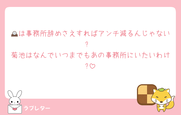 🕰は事務所辞めさえすればアンチ減るんじゃない?
菊池はなんでいつまでもあの事務所にいたいわけ?