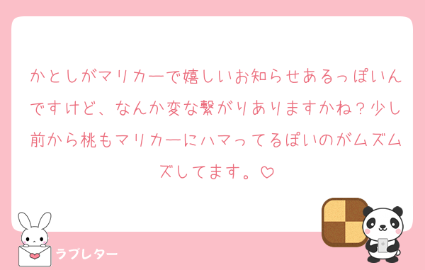 かとしがマリカーで嬉しいお知らせあるっぽいんですけど、なんか変な繋がりありますかね？少し前から桃もマリカーにハマってるぽいのがムズムズしてます。