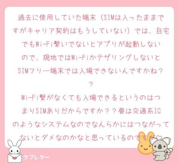 過去に使用していた端末（SIMは入ったままですがキャリア契約はもうしていない）では、自宅でもWi-Fi繋いでないとアプリが起動しないので、現地ではWi-FiかテザリングしないとSIMフリー端末では入場できないんですかね？？
Wi-Fi繋がなくても入場できるというのはつまりSIMありだからですか？？要は交通系ICのようなシステムなのでなんらかにはつながってないとダメなのかなと思っているのですが