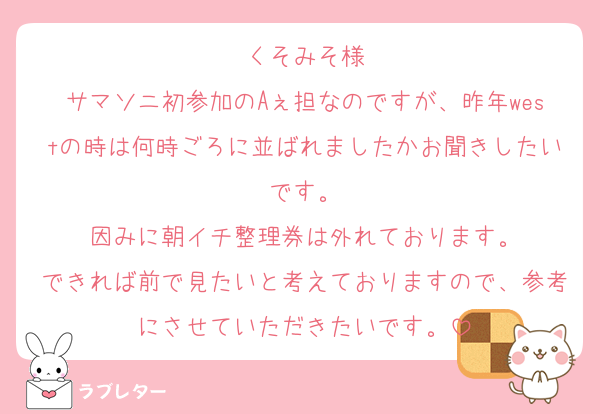 くそみそ様
サマソニ初参加のAぇ担なのですが、昨年westの時は何時ごろに並ばれましたかお聞きしたいです。
因みに朝イチ整理券は外れております。
できれば前で見たいと考えておりますので、参考にさせていただきたいです。