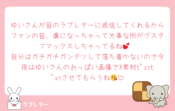 ゆいさんが皆のラブレターに返信してくれるからファンの皆、虜になっちゃって大事な所がグスタフマックスしちゃってるね💕
自分はガチガチガンテツして落ち着かないので今夜はゆいさんのおっぱい画像でX素材ﾋﾟｭｯﾋﾟｭｯさせてもらうね😘