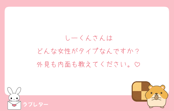 しーくんさんは
どんな女性がタイプなんですか？
外見も内面も教えてください。