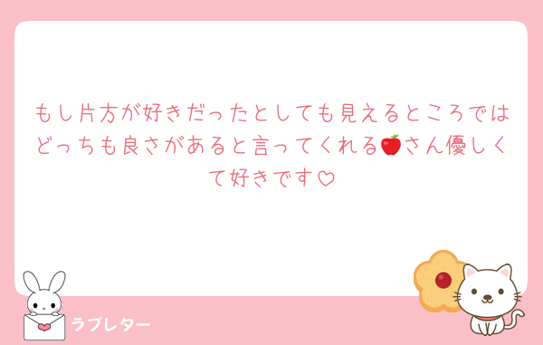 もし片方が好きだったとしても見えるところではどっちも良さがあると言ってくれる🍎さん優しくて好きです