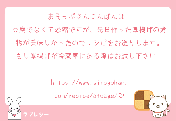 まそっぷさんこんばんは！
豆腐でなくて恐縮ですが、先日作った厚揚げの煮物が美味しかったのでレシピをお送りします。
もし厚揚げが冷蔵庫にある際はお試し下さい！

https://www.sirogohan.com/recipe/atuage/