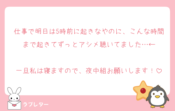 仕事で明日は5時前に起きなやのに、こんな時間まで起きてずっとアシメ聴いてました…←

一旦私は寝ますので、夜中組お願いします！