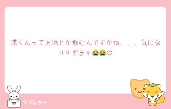 浦くんってお酒とか飲むんですかね、、、気になりすぎます😭😭