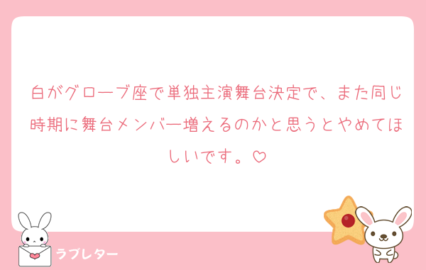 白がグローブ座で単独主演舞台決定で、また同じ時期に舞台メンバー増えるのかと思うとやめてほしいです。