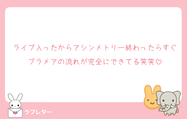 ライブ入ったからアシンメトリー終わったらすぐブラメアの流れが完全にできてる笑笑