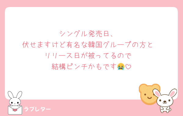 シングル発売日、
伏せますけど有名な韓国グループの方と
リリース日が被ってるので
結構ピンチかもです😭