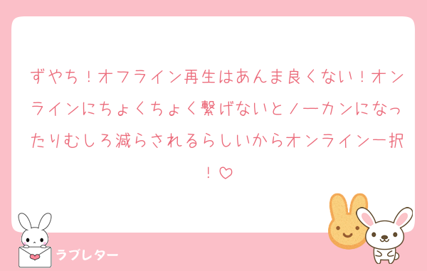 ずやち！オフライン再生はあんま良くない！オンラインにちょくちょく繋げないとノーカンになったりむしろ減らされるらしいからオンライン一択！