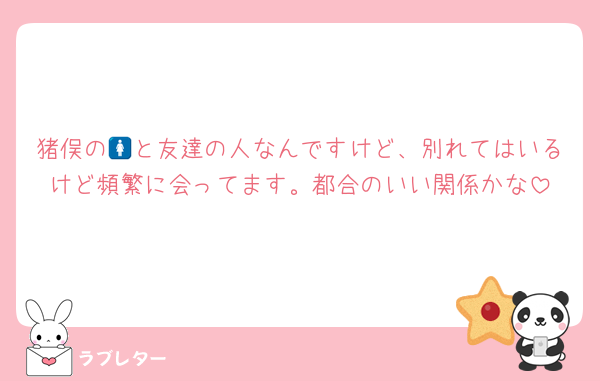 猪俣の🚺と友達の人なんですけど、別れてはいるけど頻繁に会ってます。都合のいい関係かな