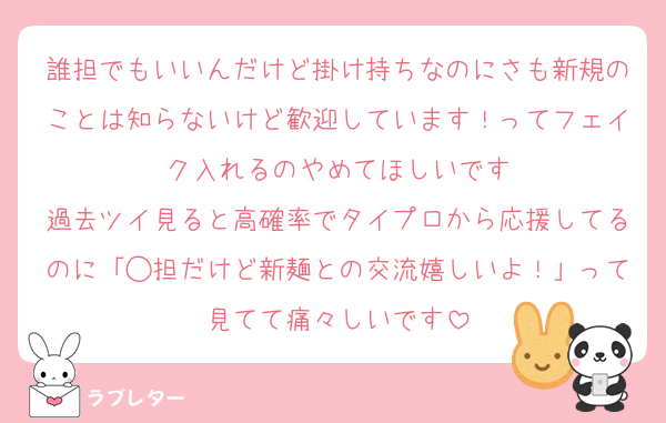 誰担でもいいんだけど掛け持ちなのにさも新規のことは知らないけど歓迎しています！ってフェイク入れるのやめてほしいです
過去ツイ見ると高確率でタイプロから応援してるのに「◯担だけど新麺との交流嬉しいよ！」って見てて痛々しいです