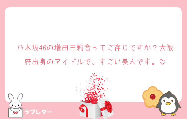 乃木坂46の増田三莉音ってご存じですか？大阪府出身のアイドルで、すごい美人です。