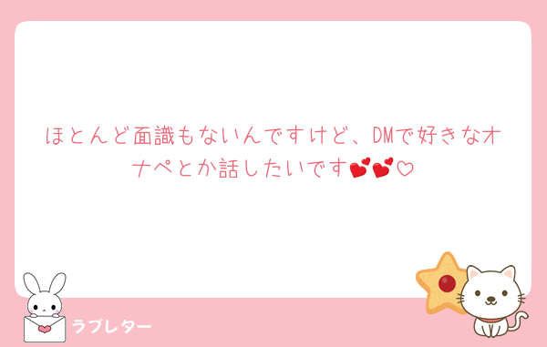 ほとんど面識もないんですけど、DMで好きなオナペとか話したいです💕💕