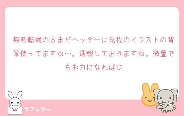 無断転載の方まだヘッダーに先程のイラストの背景使ってますね…。通報しておきますね。微量でもお力になれば