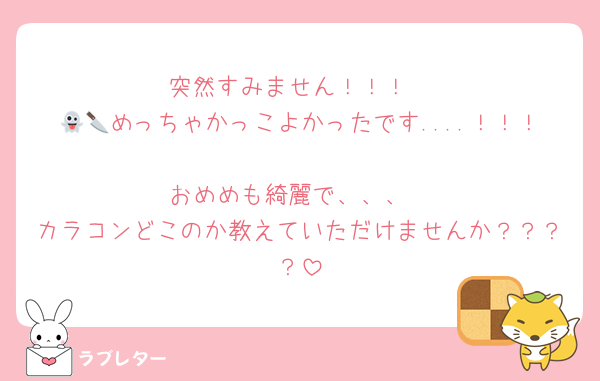 突然すみません！！！
👻🔪めっちゃかっこよかったです....！！！
おめめも綺麗で、、、
カラコンどこのか教えていただけませんか？？？？