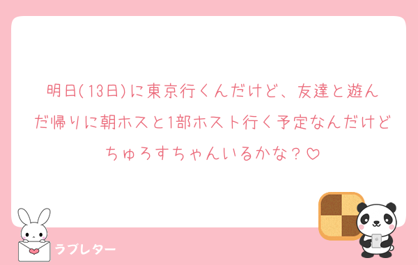 明日(13日)に東京行くんだけど、友達と遊んだ帰りに朝ホスと1部ホスト行く予定なんだけどちゅろすちゃんいるかな？