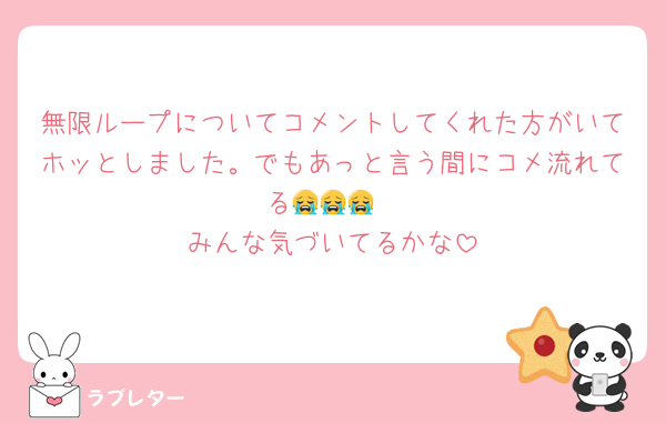 無限ループについてコメントしてくれた方がいてホッとしました。でもあっと言う間にコメ流れてる😭😭😭
みんな気づいてるかな