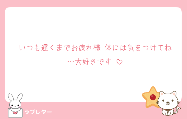 いつも遅くまでお疲れ様‼︎体には気をつけてね…大好きです‼︎
