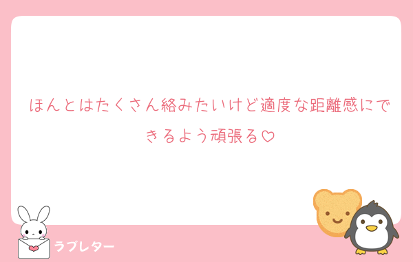 ほんとはたくさん絡みたいけど適度な距離感にできるよう頑張る