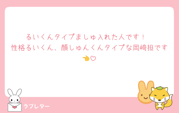 るいくんタイプましゅ入れた人です！
性格るいくん、顔しゅんくんタイプな岡﨑担です👈