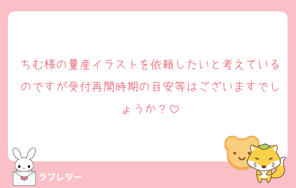 ちむ様の量産イラストを依頼したいと考えているのですが受付再開時期の目安等はございますでしょうか？