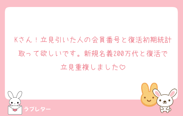 Kさん！立見引いた人の会員番号と復活初期統計取って欲しいです。新規名義200万代と復活で立見重複しました
